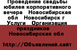 Проведение свадьбы,юбилея,корпоративного вечера - Новосибирская обл., Новосибирск г. Услуги » Организация праздников   . Новосибирская обл.